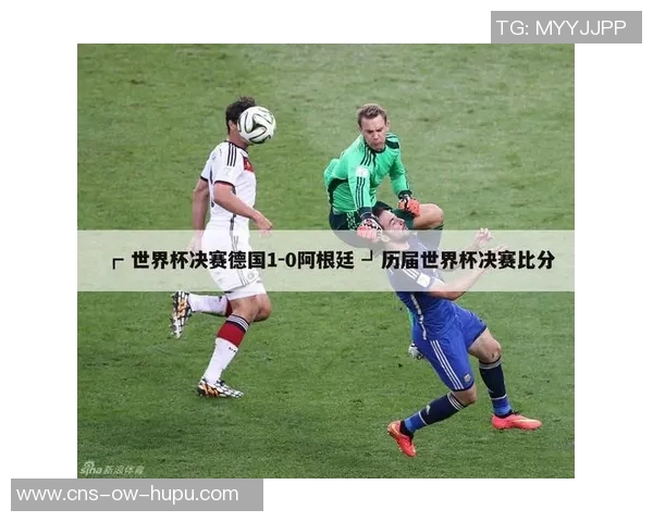 14世界杯决赛德国与阿根廷的巅峰对决回顾与精彩瞬间分析 14世界杯决赛德国与阿根廷的巅峰对决回顾与精彩瞬间分析